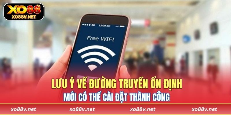 Lưu ý về đường truyền ổn định mới có thể cài đặt thành công