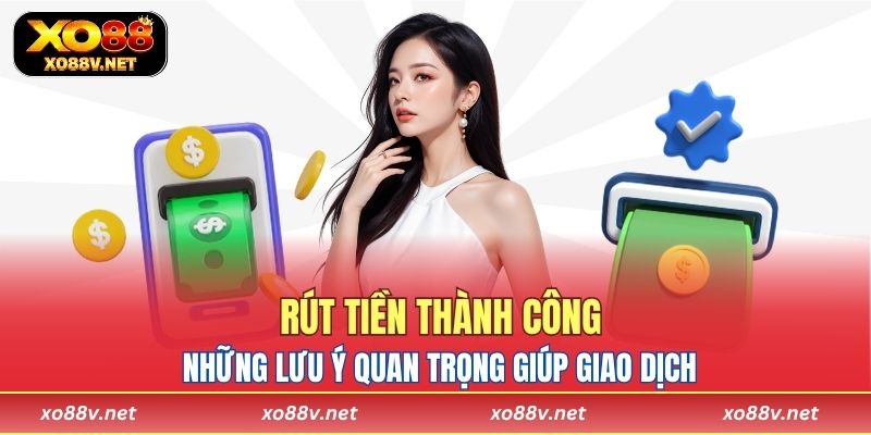 Những lưu ý quan trọng giúp giao dịch rút tiền thành công ngay lần đầu tiên