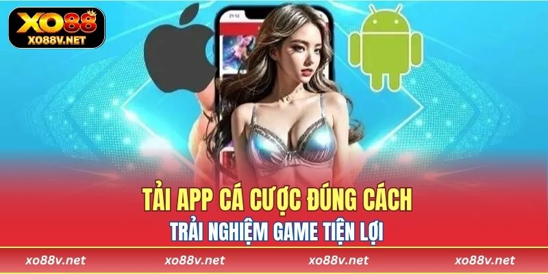 Tải app cá cược đúng cách, trải nghiệm game tiện lợi